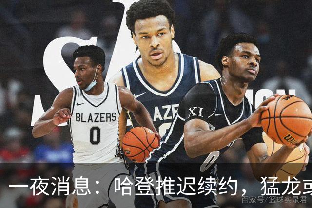 一夜消息：哈登推迟续约，猛龙或取消交易，阿杜无缘联盟门面榜