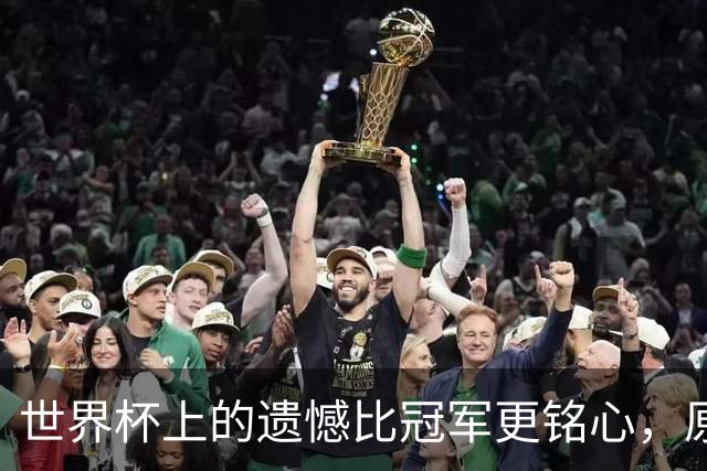世界杯上的遗憾比冠军更铭心，原来缺憾才是足球最动人的注脚