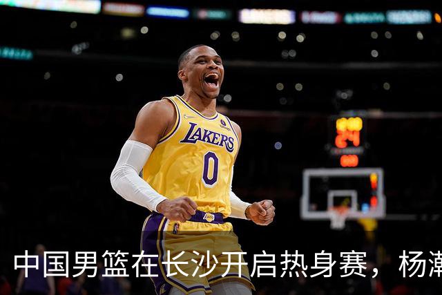 中国男篮在长沙开启热身赛，杨瀚森8日同球队会合