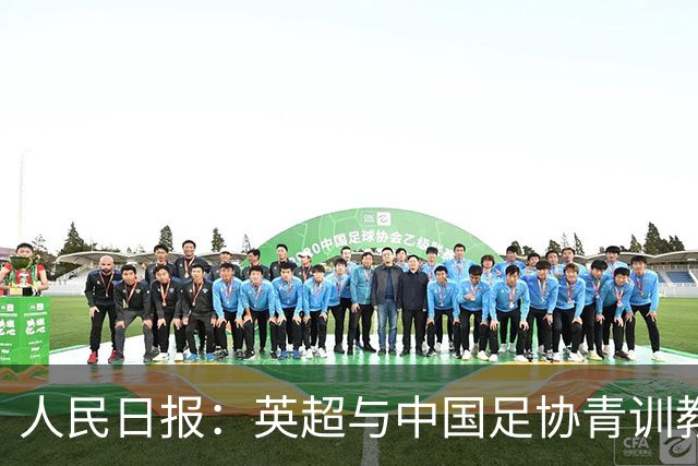人民日报：英超与中国足协青训教练培训项目收官，邓卓翔等参加