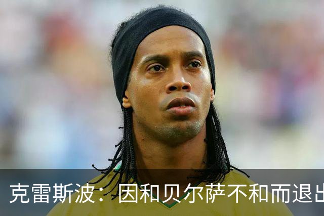 克雷斯波：因和贝尔萨不和而退出国家队，受不了他对待我的方式