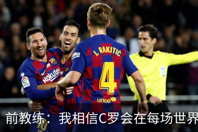 前教练：我相信C罗会在每场世界杯都首发出战，他渴望成世界冠军