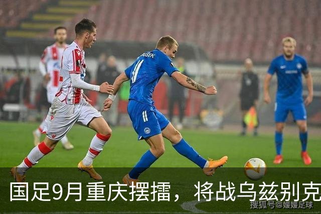 国足9月重庆摆擂，将战乌兹别克、朝鲜等四队