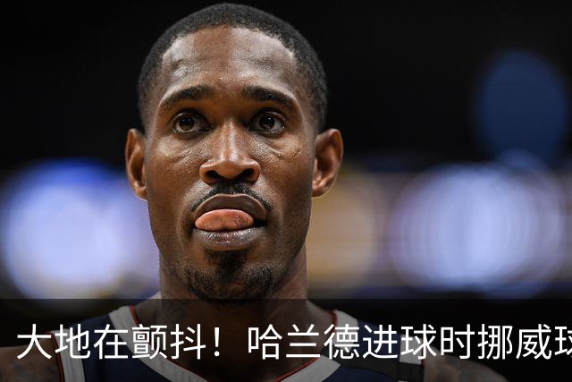 大地在颤抖！哈兰德进球时挪威球迷庆祝，当地侦测到地震信号