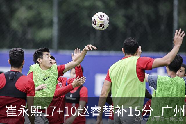崔永熙17+10赵睿替补15分 广州力克新疆两连胜