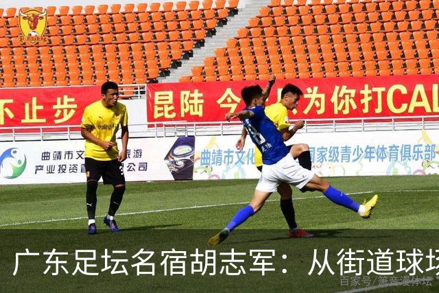 广东足坛名宿胡志军：从街道球场到世界杯，足球的底色始终是热爱