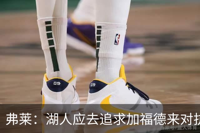 弗莱：湖人应去追求加福德来对抗文班亚马和约基奇 而不是杜伦