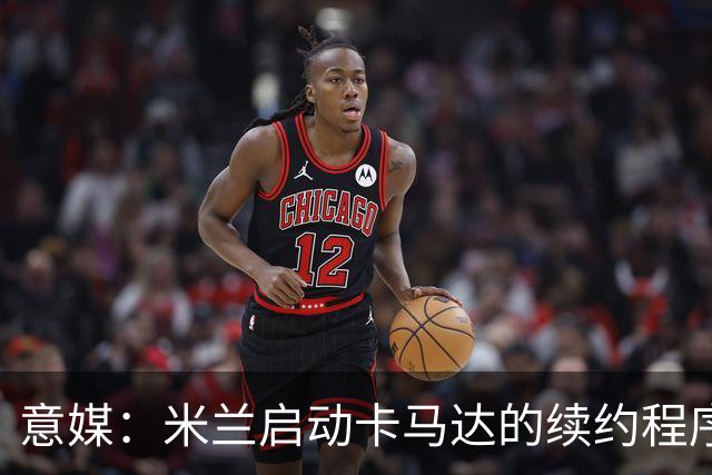 意媒：米兰启动卡马达的续约程序，计划大幅提高他的年薪