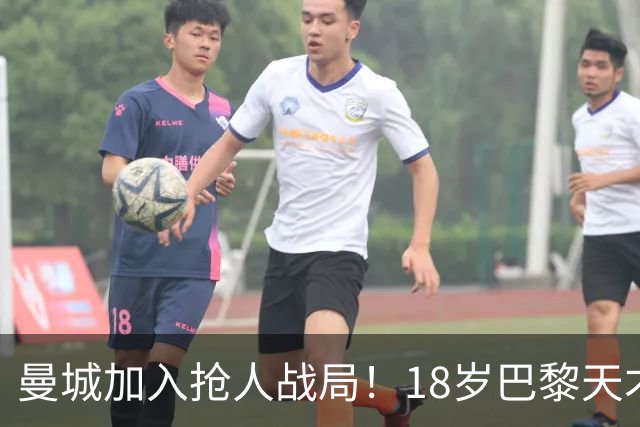 曼城加入抢人战局！18岁巴黎天才边锋今夏或被逼离队