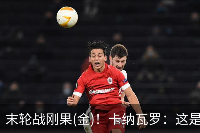 末轮战刚果(金)！卡纳瓦罗：这是最有机会拿下的一场