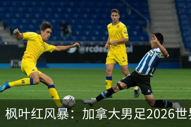 枫叶红风暴：加拿大男足2026世界杯追梦之旅