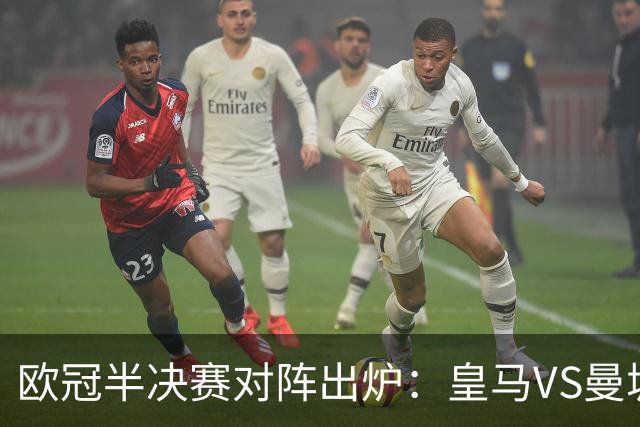 欧冠半决赛对阵出炉：皇马VS曼城 利物浦VS黄潜