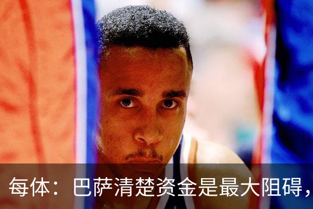 每体：巴萨清楚资金是最大阻碍，强调小蜘蛛需要采取行动表明意愿