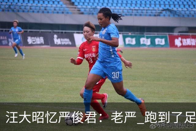 汪大昭忆严俊君：老严 跑到了足球前面