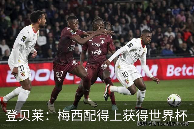 登贝莱：梅西配得上获得世界杯 但法国也要夺冠
