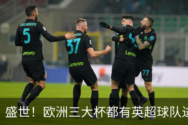 盛世！欧洲三大杯都有英超球队进4强 五大联赛唯一
