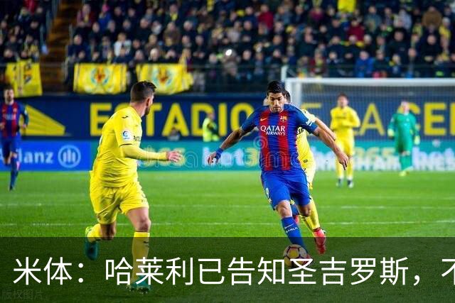 米体：哈莱利已告知圣吉罗斯，不参加任何可能危及转会国米的比赛