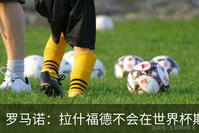 罗马诺：拉什福德不会在世界杯期间决定未来 曼联打算让他先归队