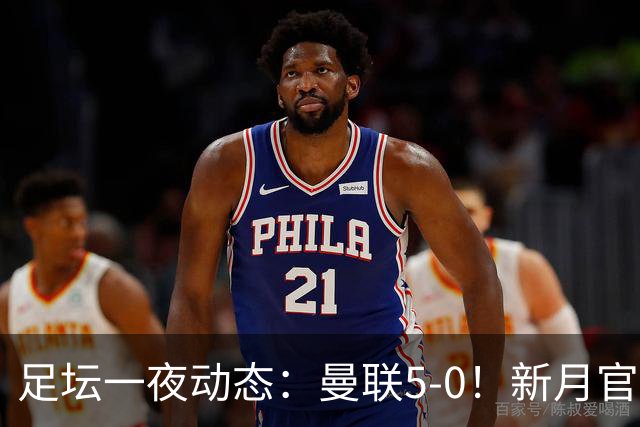 足坛一夜动态：曼联5-0！新月官宣6500万新援 皇马1亿报价新星