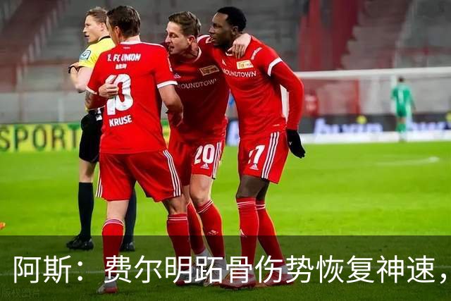 阿斯：费尔明跖骨伤势恢复神速，有望出战新赛季西甲揭幕战