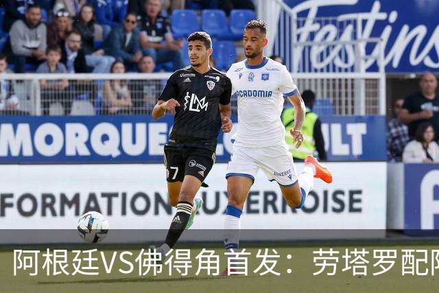 阿根廷VS佛得角首发：劳塔罗配阿尔马达 沃齐尼亚登场