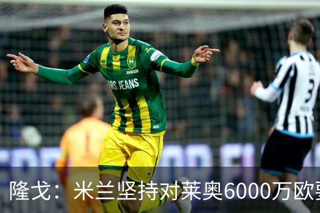 隆戈：米兰坚持对莱奥6000万欧要价，可能接受先租后买方案