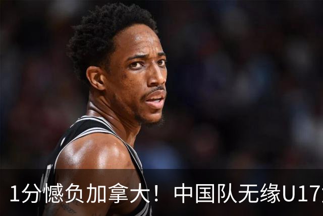 1分憾负加拿大！中国队无缘U17女篮世界杯4强