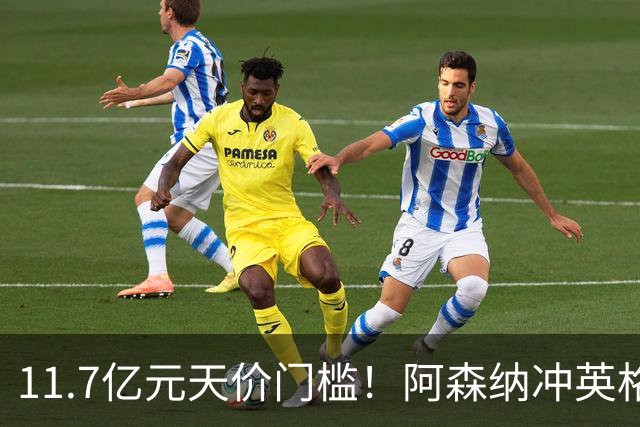 11.7亿元天价门槛！阿森纳冲英格兰足坛转会纪录，全力追逐罗杰斯