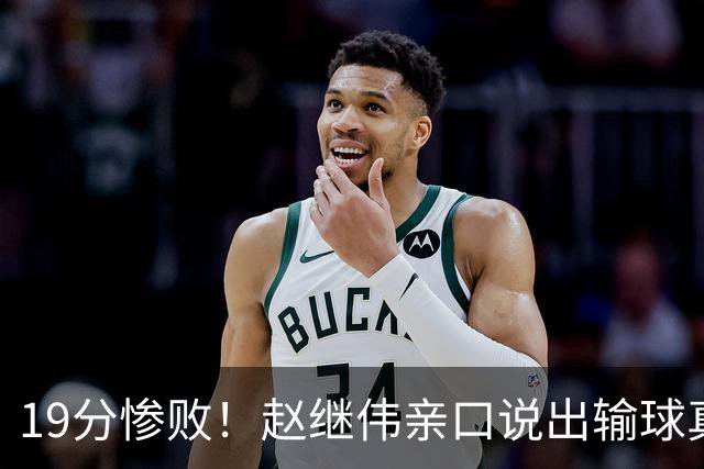 19分惨败！赵继伟亲口说出输球真相，疑似甩锅，杨鸣高情商应对