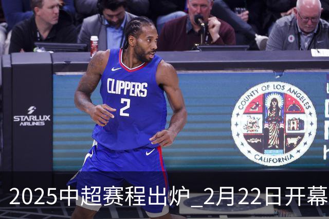 2025中超赛程出炉 2月22日开幕11月22日结束