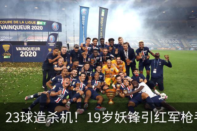 23球造杀机！19岁妖锋引红军枪手疯抢，他却只想去巴黎