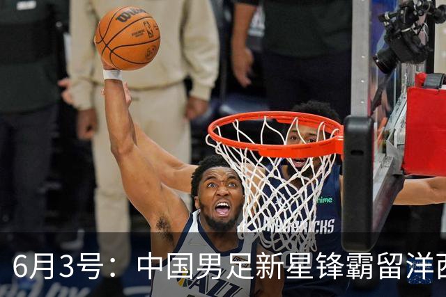 6月3号：中国男足新星锋霸留洋西班牙联赛爆发！22场比赛打入20球
