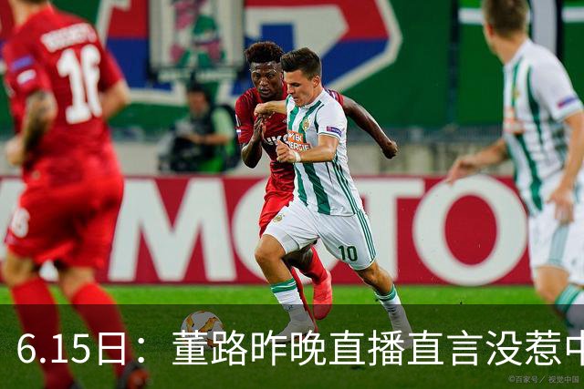 6.15日：董路昨晚直播直言没惹中国足协，惹恼的是北京足协这帮人